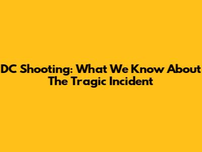 DC Shooting: What We Know About The Tragic Incident