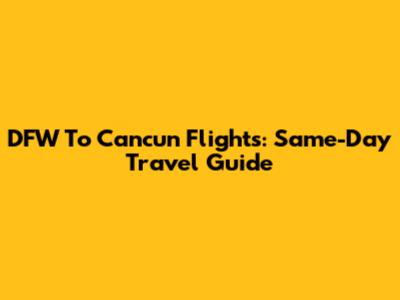 DFW To Cancun Flights: Same-Day Travel Guide