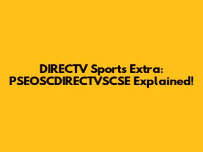 DIRECTV Sports Extra: PSEOSCDIRECTVSCSE Explained!