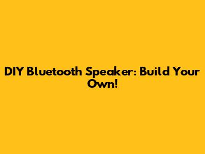 DIY Bluetooth Speaker: Build Your Own!