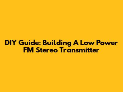 DIY Guide: Building A Low Power FM Stereo Transmitter