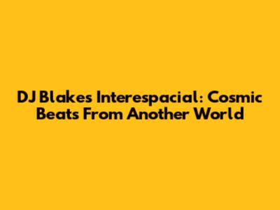 DJ Blakes Interespacial: Cosmic Beats From Another World