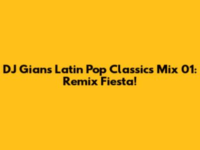 DJ Gian's Latin Pop Classics Mix 01: Remix Fiesta!