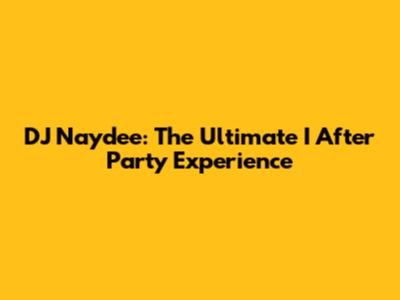 DJ Naydee: The Ultimate 'I After Party' Experience