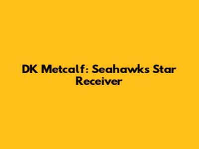DK Metcalf: Seahawks Star Receiver