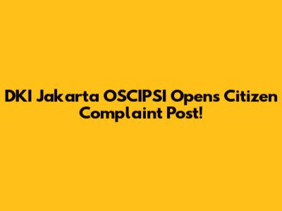 DKI Jakarta OSCIPSI Opens Citizen Complaint Post!