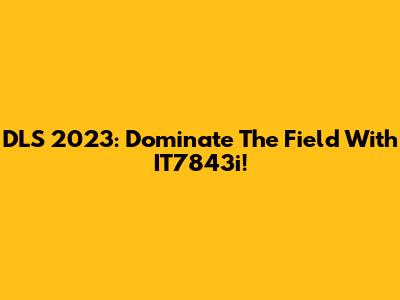 DLS 2023: Dominate The Field With IT7843i!
