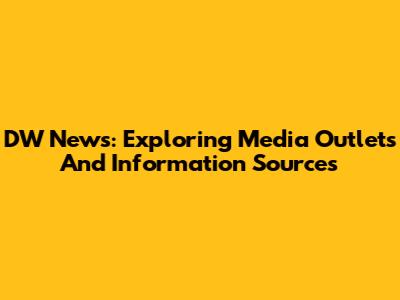 DW News: Exploring Media Outlets And Information Sources