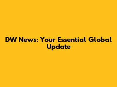 DW News: Your Essential Global Update