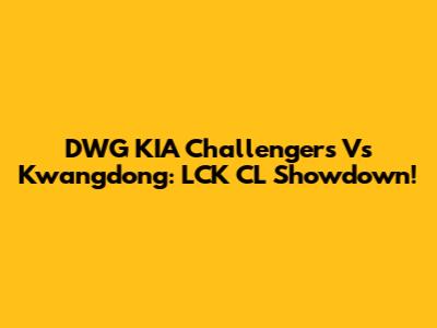 DWG KIA Challengers Vs Kwangdong: LCK CL Showdown!