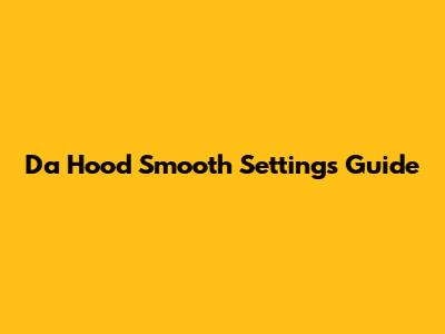 Da Hood Smooth Settings Guide