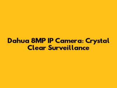 Dahua 8MP IP Camera: Crystal Clear Surveillance