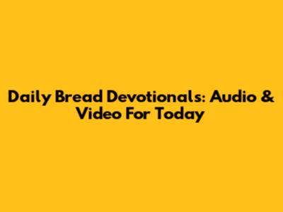 Daily Bread Devotionals: Audio & Video For Today