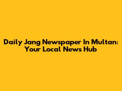 Daily Jang Newspaper In Multan: Your Local News Hub
