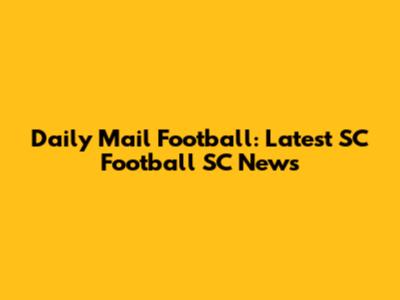 Daily Mail Football: Latest SC Football SC News