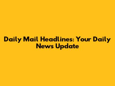 Daily Mail Headlines: Your Daily News Update