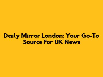 Daily Mirror London: Your Go-To Source For UK News