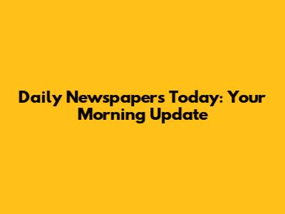 Daily Newspapers Today: Your Morning Update