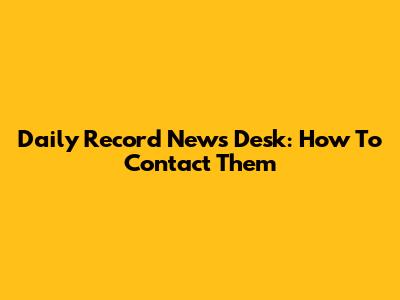 Daily Record News Desk: How To Contact Them