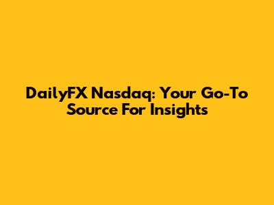 DailyFX Nasdaq: Your Go-To Source For Insights