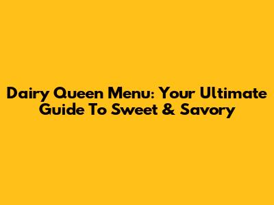 Dairy Queen Menu: Your Ultimate Guide To Sweet & Savory