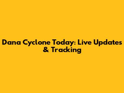 Dana Cyclone Today: Live Updates & Tracking