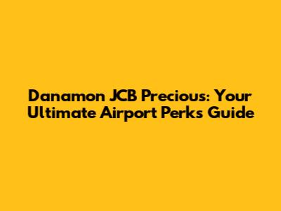 Danamon JCB Precious: Your Ultimate Airport Perks Guide