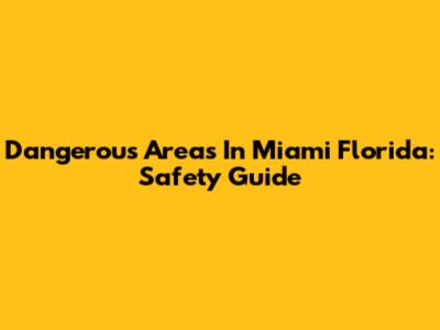 Dangerous Areas In Miami Florida: Safety Guide
