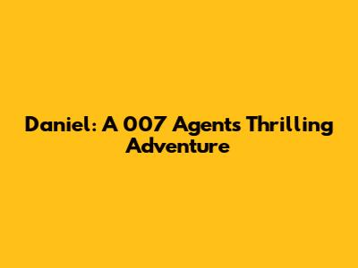 Daniel: A 007 Agent's Thrilling Adventure