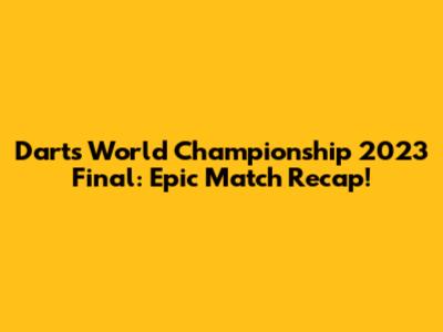 Darts World Championship 2023 Final: Epic Match Recap!