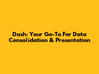 Dash: Your Go-To For Data Consolidation & Presentation