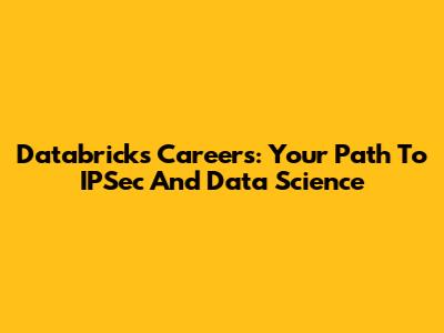 Databricks Careers: Your Path To IPSec And Data Science