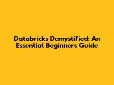 Databricks Demystified: An Essential Beginner's Guide