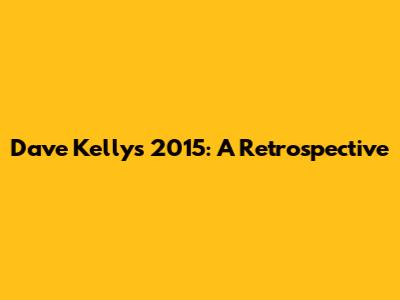 Dave Kelly's 2015: A Retrospective
