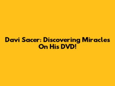 Davi Sacer: Discovering Miracles On His DVD!