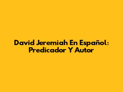 David Jeremiah En Español: Predicador Y Autor