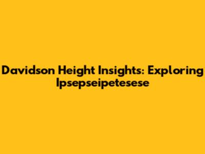 Davidson Height Insights: Exploring Ipsepseipetesese