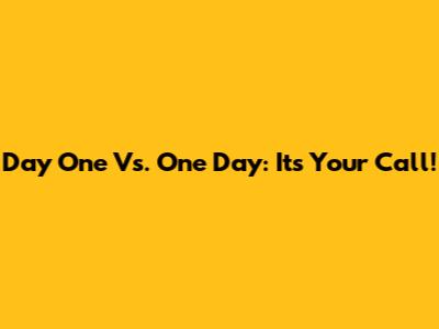 Day One Vs. One Day: It's Your Call!
