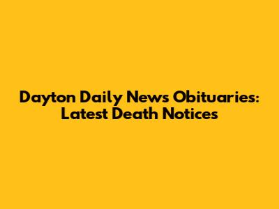 Dayton Daily News Obituaries: Latest Death Notices