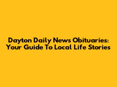Dayton Daily News Obituaries: Your Guide To Local Life Stories