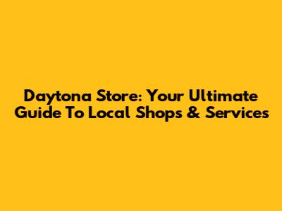 Daytona Store: Your Ultimate Guide To Local Shops & Services