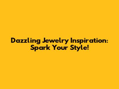 Dazzling Jewelry Inspiration: Spark Your Style!