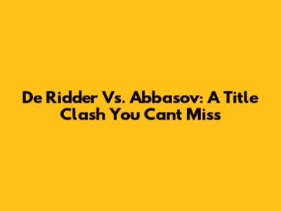 De Ridder Vs. Abbasov: A Title Clash You Can't Miss