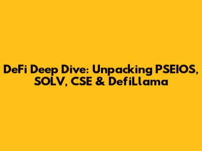 DeFi Deep Dive: Unpacking PSEIOS, SOLV, CSE & DefiLlama