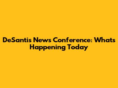 DeSantis News Conference: What's Happening Today
