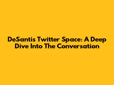 DeSantis Twitter Space: A Deep Dive Into The Conversation