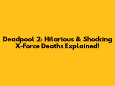 Deadpool 2: Hilarious & Shocking X-Force Deaths Explained!