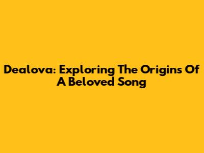 Dealova: Exploring The Origins Of A Beloved Song