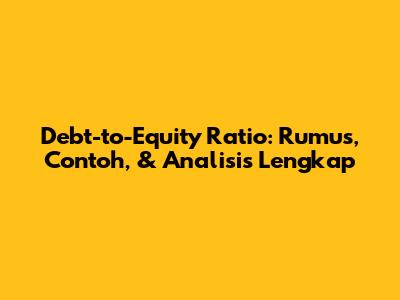 Debt-to-Equity Ratio: Rumus, Contoh, & Analisis Lengkap