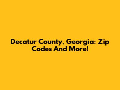Decatur County, Georgia: Zip Codes And More!